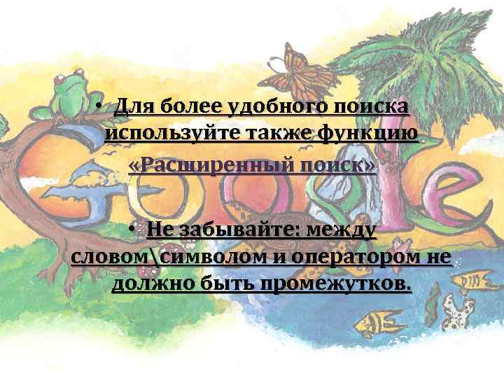  • Для более удобного поиска используйте также функцию «Расширенный поиск» • Не забывайте: