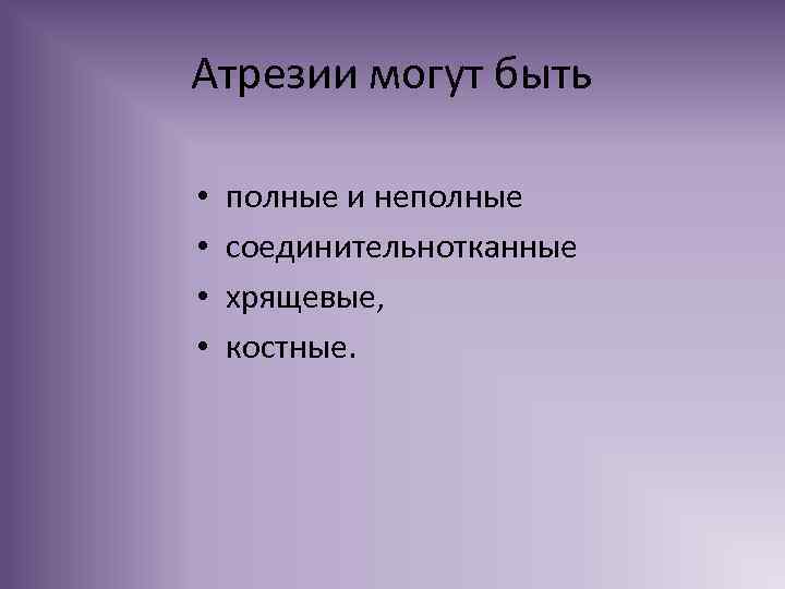 Атрезии могут быть • • полные и неполные соединительнотканные хрящевые, костные. 