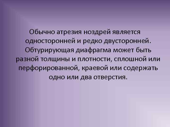 Обычно атрезия ноздрей является односторонней и редко двусторонней. Обтурирующая диафрагма может быть разной толщины
