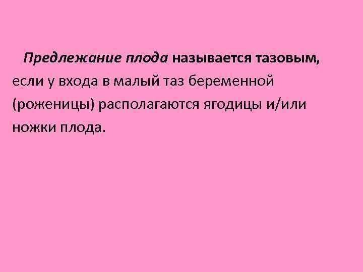  Предлежание плода называется тазовым, если у входа в малый таз беременной (роженицы) располагаются