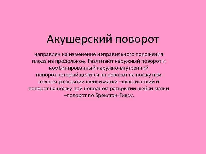 Акушерский поворот направлен на изменение неправильного положения плода на продольное. Различают наружный поворот и