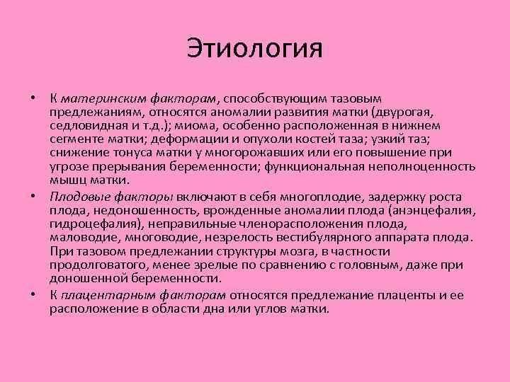 Этиология • К материнским факторам, способствующим тазовым предлежаниям, относятся аномалии развития матки (двурогая, седловидная