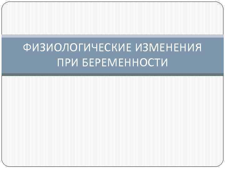 ФИЗИОЛОГИЧЕСКИЕ ИЗМЕНЕНИЯ ПРИ БЕРЕМЕННОСТИ 