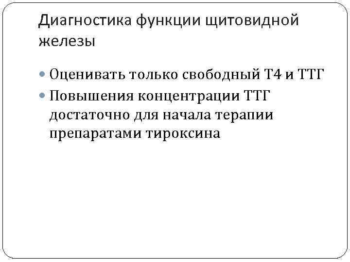 Диагностика функции щитовидной железы Оценивать только свободный Т 4 и ТТГ Повышения концентрации ТТГ