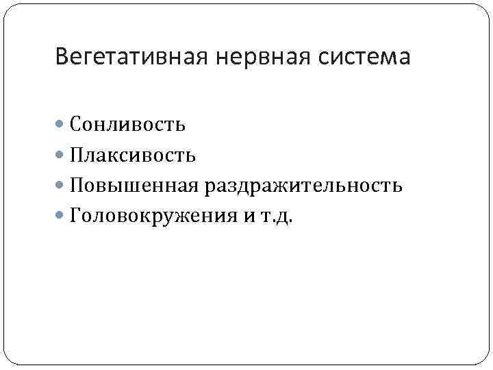 Вегетативная нервная система Сонливость Плаксивость Повышенная раздражительность Головокружения и т. д. 