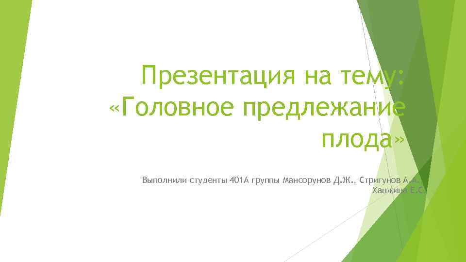 Презентация на тему: «Головное предлежание плода» Выполнили студенты 401 А группы Мансорунов Д. Ж.