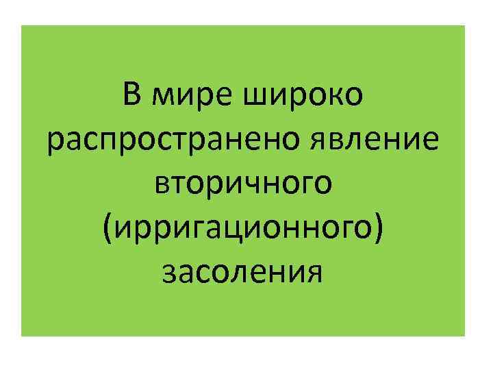 В мире широко распространено явление вторичного (ирригационного) засоления 