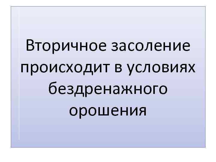 Вторичное засоление происходит в условиях бездренажного орошения 