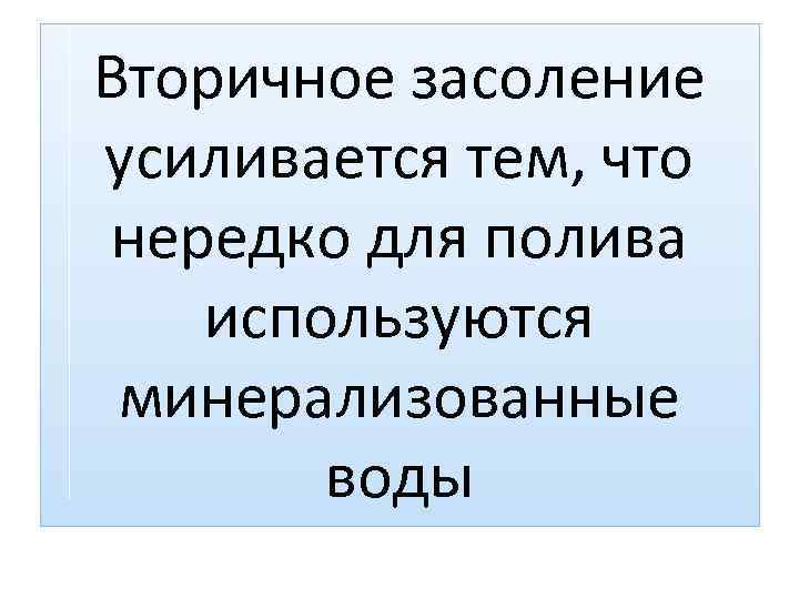 Вторичное засоление усиливается тем, что нередко для полива используются минерализованные воды 