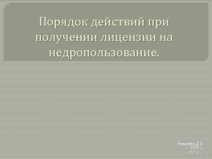 Порядок действий при получении лицензии на недропользование. Новиков Д. И. ПРГ-1 2016 г. 