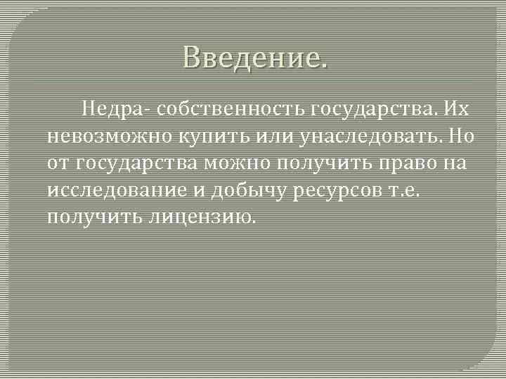 Введение. Недра- собственность государства. Их невозможно купить или унаследовать. Но от государства можно получить