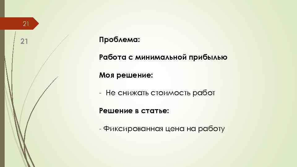 21 21 Проблема: Работа с минимальной прибылью Моя решение: - Не снижать стоимость работ