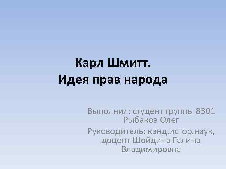 Карл Шмитт. Идея прав народа Выполнил: студент группы 8301 Рыбаков Олег Руководитель: канд. истор.