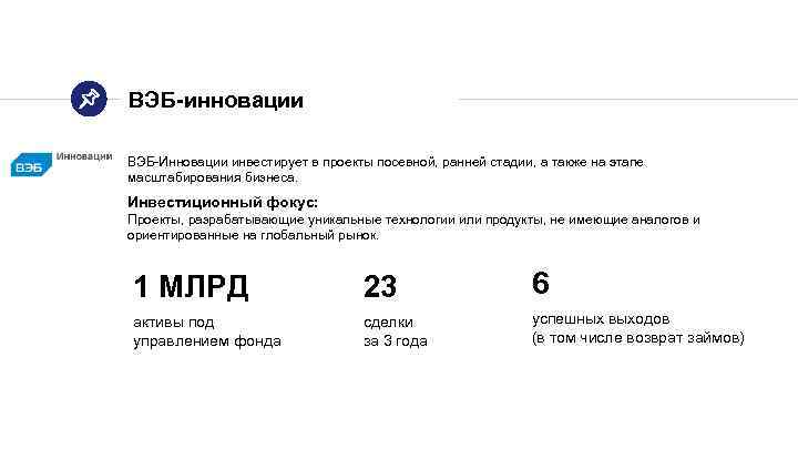 ВЭБ-инновации ВЭБ-Инновации инвестирует в проекты посевной, ранней стадии, а также на этапе масштабирования бизнеса.