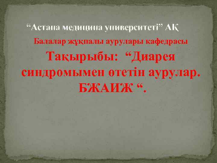 “Астана медицина университеті” АҚ Балалар жұқпалы аурулары кафедрасы Тақырыбы: “Диарея синдромымен өтетін аурулар. БЖАИЖ