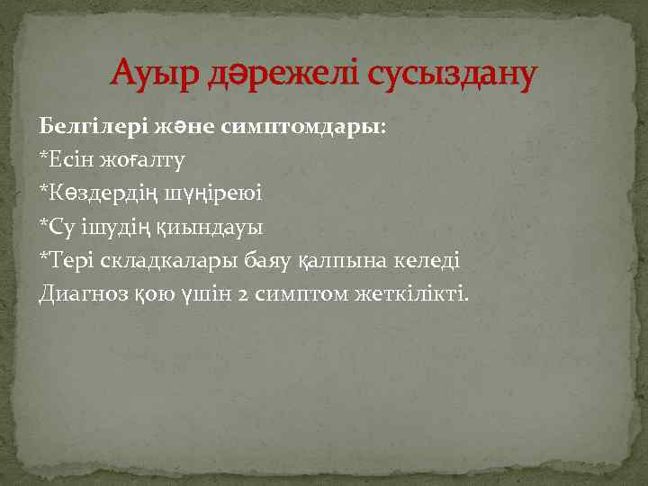 Ауыр дәрежелі сусыздану Белгілері және симптомдары: *Есін жоғалту *Көздердің шүңіреюі *Су ішудің қиындауы *Тері