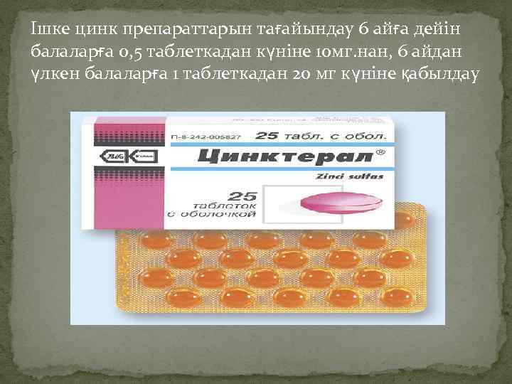 Ішке цинк препараттарын тағайындау 6 айға дейін балаларға 0, 5 таблеткадан күніне 10 мг.