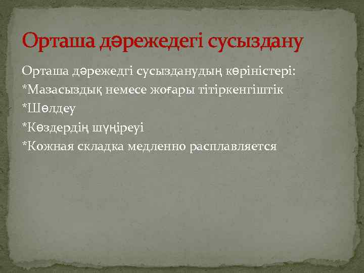 Орташа дәрежедегі сусыздану Орташа дәрежедгі сусызданудың көріністері: *Мазасыздық немесе жоғары тітіркенгіштік *Шөлдеу *Көздердің шүңіреуі