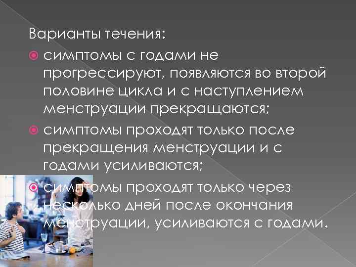 Варианты течения: симптомы с годами не прогрессируют, появляются во второй половине цикла и с
