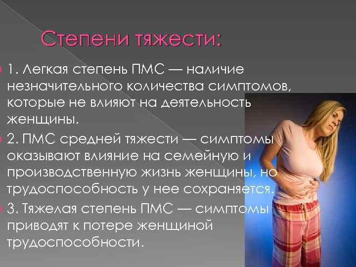 Степени тяжести: 1. Легкая степень ПМС — наличие незначительного количества симптомов, которые не влияют