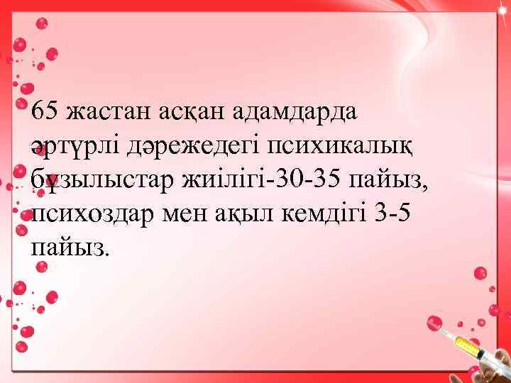 65 жастан асқан адамдарда әртүрлі дәрежедегі психикалық бұзылыстар жиілігі-30 -35 пайыз, психоздар мен ақыл