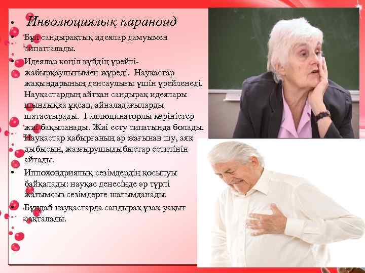  • Инволюциялық параноид • Бұл сандырақтық идеялар дамуымен сипатталады. Идеялар көңіл күйдің үрейліжабырқаулығымен