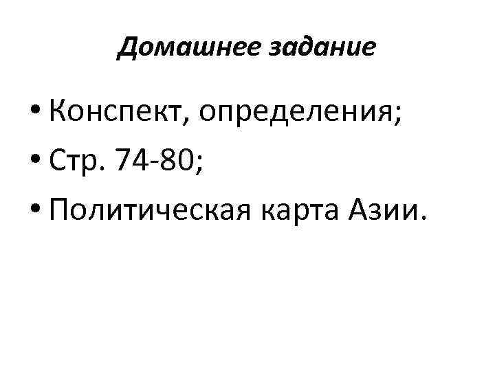 Домашнее задание • Конспект, определения; • Стр. 74 -80; • Политическая карта Азии. 