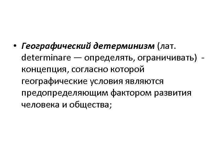  • Географический детерминизм (лат. determinare — определять, ограничивать) - концепция, согласно которой географические