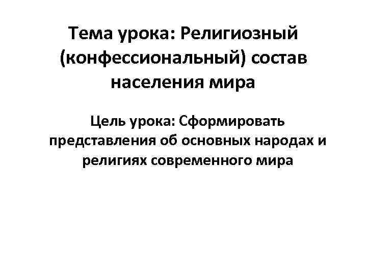 Тема урока: Религиозный (конфессиональный) состав населения мира Цель урока: Сформировать представления об основных народах