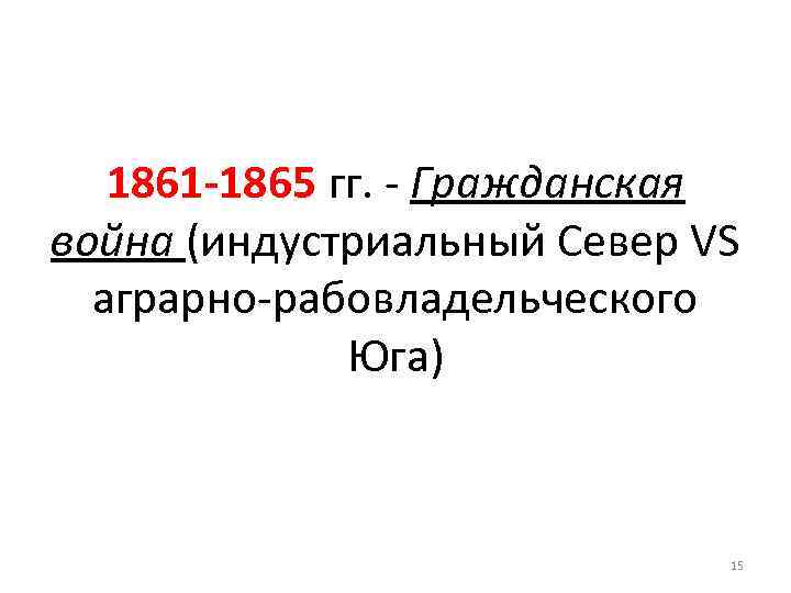 1861 -1865 гг. - Гражданская война (индустриальный Север VS аграрно-рабовладельческого Юга) 15 