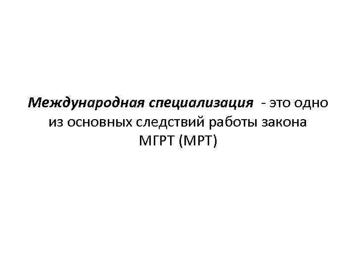 Международная специализация - это одно из основных следствий работы закона МГРТ (МРТ) 