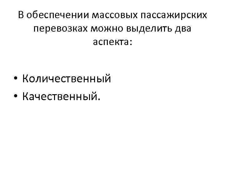 В обеспечении массовых пассажирских перевозках можно выделить два аспекта: • Количественный • Качественный. 