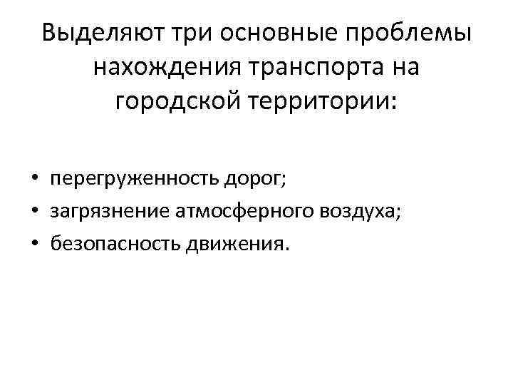 Выделяют три основные проблемы нахождения транспорта на городской территории: • перегруженность дорог; • загрязнение