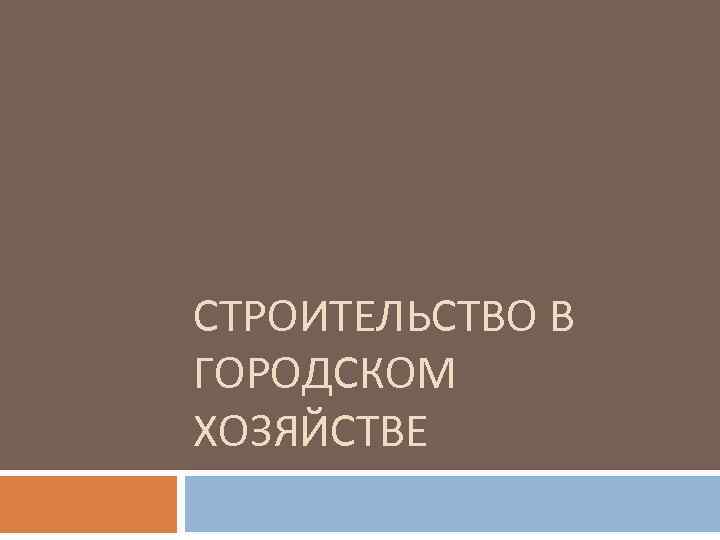 СТРОИТЕЛЬСТВО В ГОРОДСКОМ ХОЗЯЙСТВЕ 