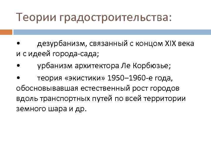 Теории градостроительства: • дезурбанизм, связанный с концом XIX века и с идеей города-сада; •