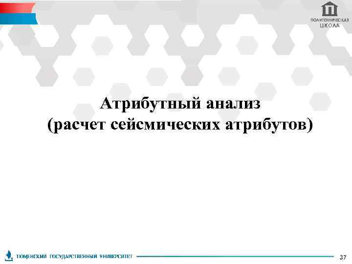 ПОЛИТЕХНИЧЕСКАЯ ШКОЛА Атрибутный анализ (расчет сейсмических атрибутов) 37 