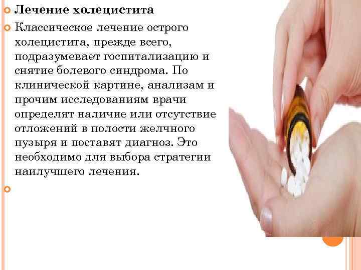 Лечение холецистита Классическое лечение острого холецистита, прежде всего, подразумевает госпитализацию и снятие болевого синдрома.