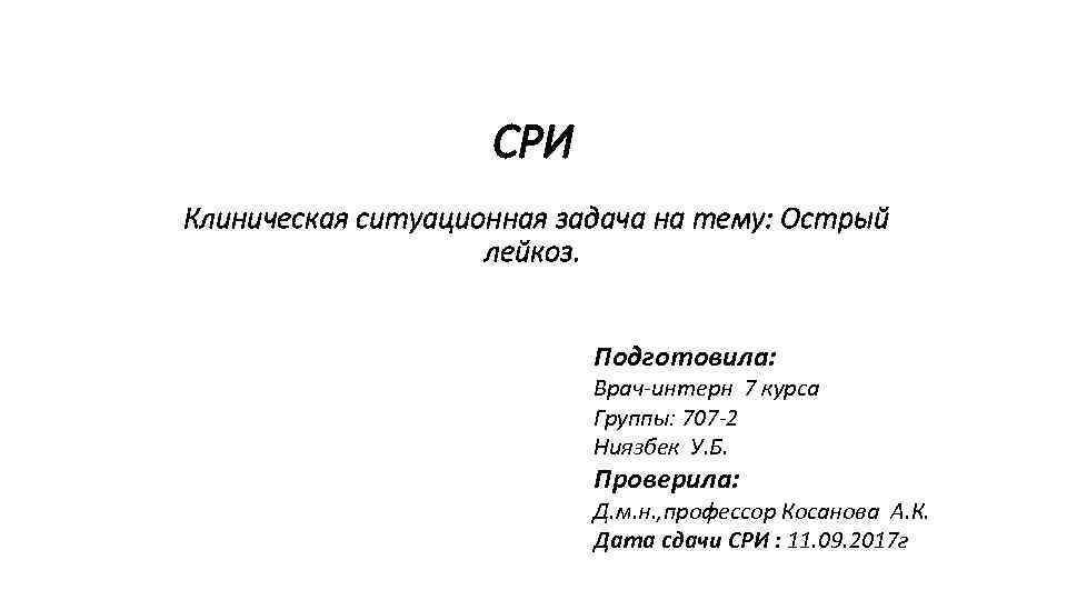 СРИ Клиническая ситуационная задача на тему: Острый лейкоз. Подготовила: Врач-интерн 7 курса Группы: 707