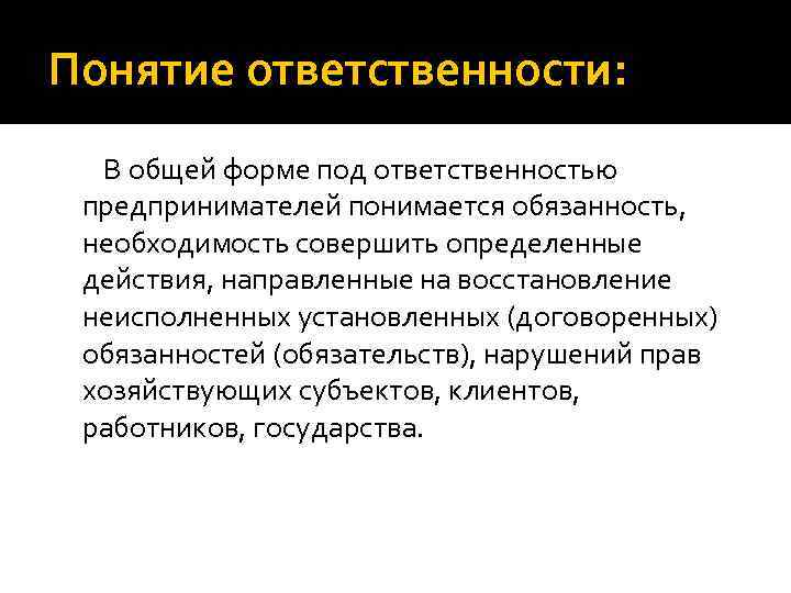 Понятие ответственности: В общей форме под ответственностью предпринимателей понимается обязанность, необходимость совершить определенные действия,