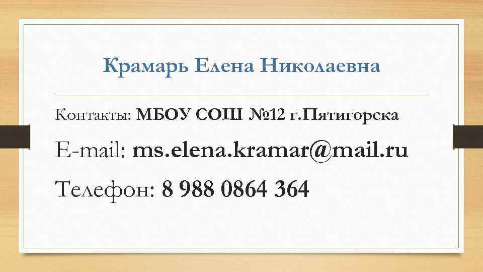 Крамарь Елена Николаевна Контакты: МБОУ СОШ № 12 г. Пятигорска E-mail: ms. elena. kramar@mail.