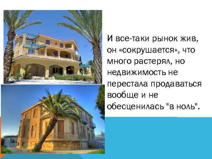 И все-таки рынок жив, он «сокрушается» , что много растерял, но недвижимость не перестала