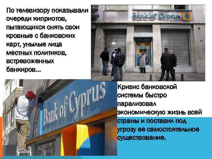 По телевизору показывали очереди киприотов, пытающихся снять свои кровные с банковских карт, унылые лица