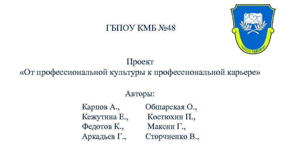 ГБПОУ КМБ № 48 Проект «От профессиональной культуры к профессиональной карьере» Авторы: Карпов А.