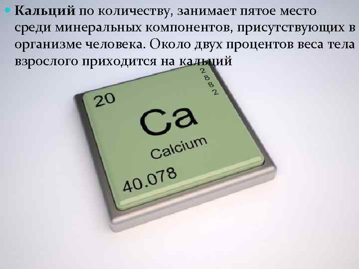  Кальций по количеству, занимает пятое место среди минеральных компонентов, присутствующих в организме человека.
