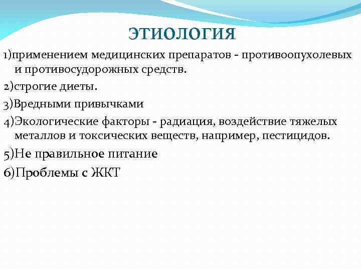этиология 1)применением медицинских препаратов - противоопухолевых и противосудорожных средств. 2)строгие диеты. 3)Вредными привычками 4)Экологические