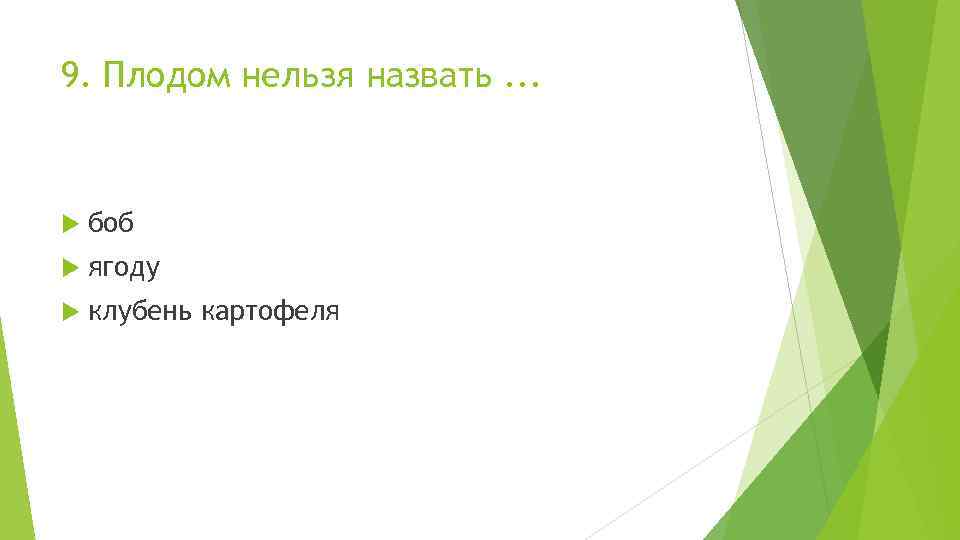 9. Плодом нельзя назвать. . . боб ягоду клубень картофеля 