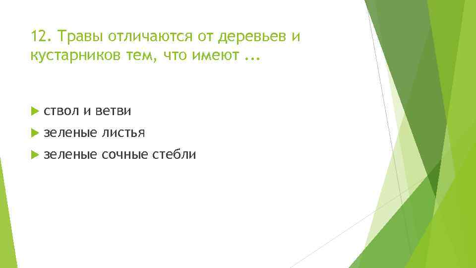 12. Травы отличаются от деревьев и кустарников тем, что имеют. . . ствол и