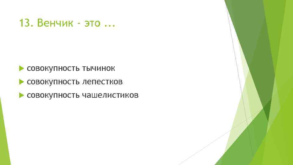 13. Венчик - это. . . совокупность тычинок совокупность лепестков совокупность чашелистиков 