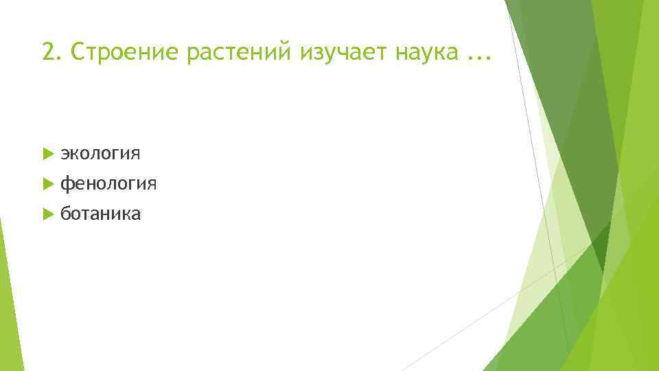 2. Строение растений изучает наука. . . экология фенология ботаника 