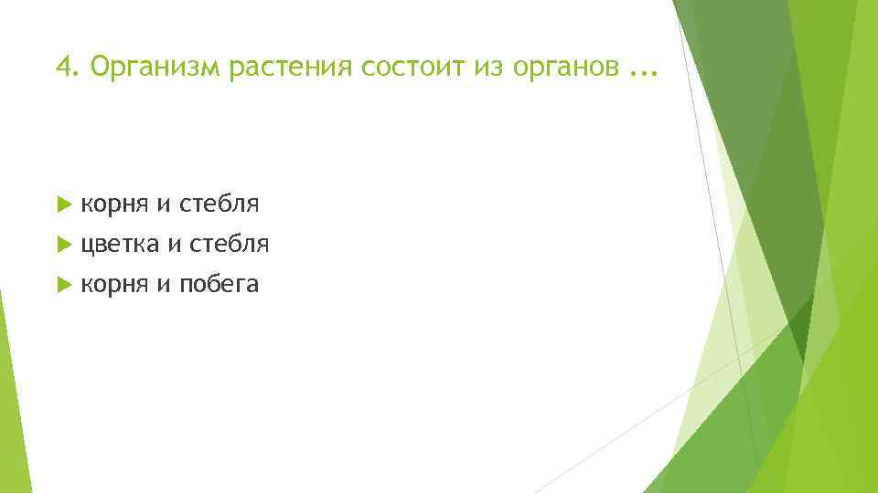 4. Организм растения состоит из органов. . . корня и стебля цветка и стебля